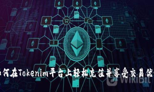 如何在Tokenim平台上轻松充值并享受交易优势