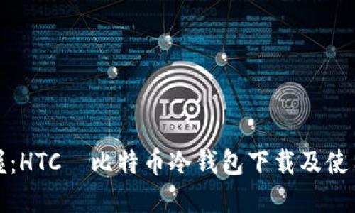 轻松掌握：HTC犇比特币冷钱包下载及使用全攻略