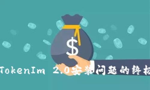 解决TokenIm 2.0安装问题的终极指南