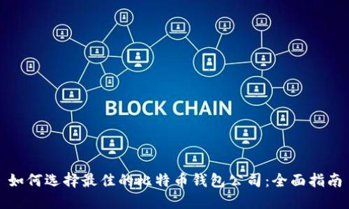 如何选择最佳的比特币钱包公司：全面指南