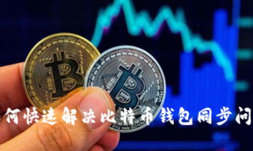 如何快速解决比特币钱包同步问题