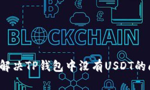 如何解决TP钱包中没有USDT的问题？