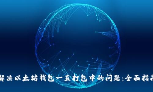 解决以太坊钱包一直打包中的问题：全面指南