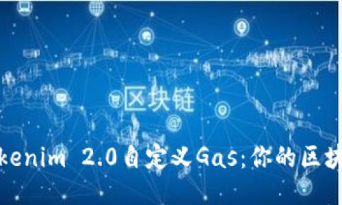 深入探讨Tokenim 2.0自定义Gas：你的区块链交易体验