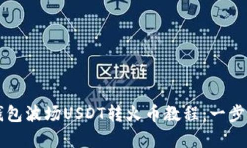 简单易懂的TP钱包波场USDT转火币教程：一步步带你完成转账