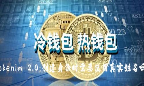 Tokenim 2.0：创建身份时需要使用真实姓名吗？