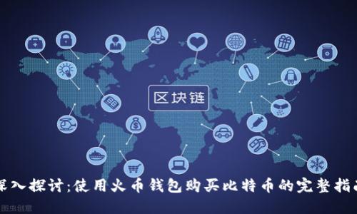 深入探讨：使用火币钱包购买比特币的完整指南