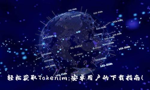 轻松获取Tokenim：安卓用户的下载指南！