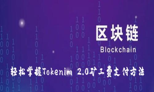 轻松掌握Tokenim 2.0矿工费支付方法