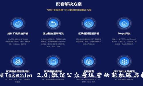 解锁Tokenim 2.0：微信公众号运营的新机遇与挑战