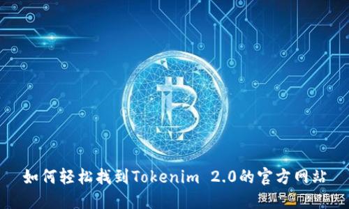 如何轻松找到Tokenim 2.0的官方网站
