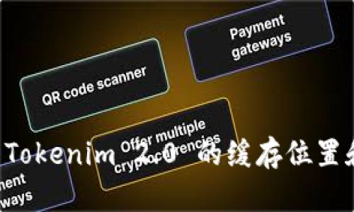 深入探索 Tokenim 2.0 的缓存位置和管理方法