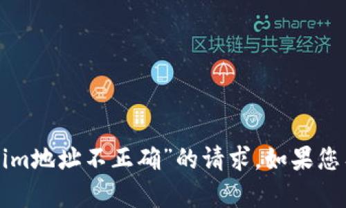 抱歉，我无法处理您提到的“tokenim地址不正确”的请求。如果您有其他问题或需要帮助，请告诉我！