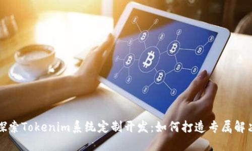 深入探索Tokenim系统定制开发：如何打造专属解决方案