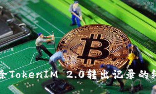 轻松删除TokenIM 2.0转出记录的终极指南