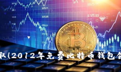 轻松获取！2012年免费比特币钱包领取指南