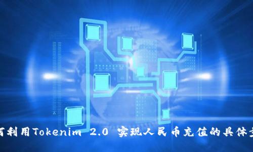 如何利用Tokenim 2.0 实现人民币充值的具体步骤