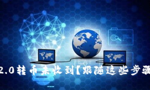 Tokenim 2.0转币未收到？跟随这些步骤解决问题！