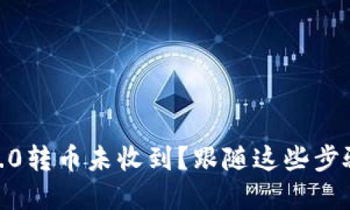 Tokenim 2.0转币未收到？跟随这些步骤解决问题！
