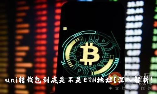 uni转钱包到底是不是ETH地址？深入解析!