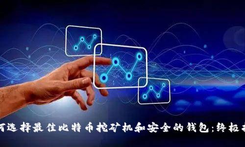 如何选择最佳比特币挖矿机和安全的钱包：终极指南