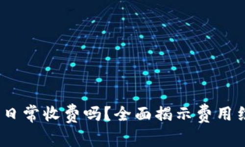 TokenIM 2.0 日常收费吗？全面揭示费用结构与使用体验