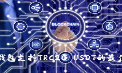 那些钱包支持TRC20 USDT的最佳选择