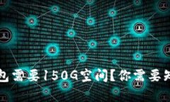 比特币钱包需要150G空间？