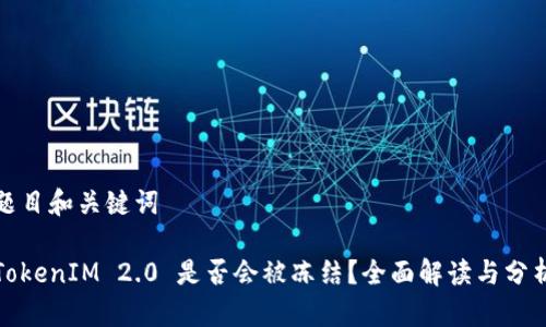 题目和关键词

TokenIM 2.0 是否会被冻结？全面解读与分析