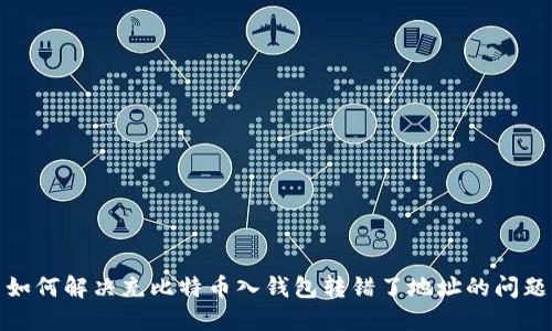 如何解决充比特币入钱包转错了地址的问题