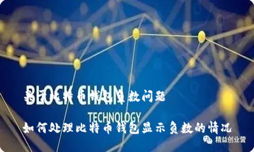 关于比特币钱包负数问题

如何处理比特币钱包显示负数的情况