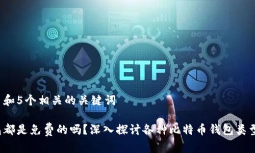 思考一个和 和5个相关的关键词

 比特币钱包都是免费的吗？深入探讨各种比特币钱包类型及费用分析