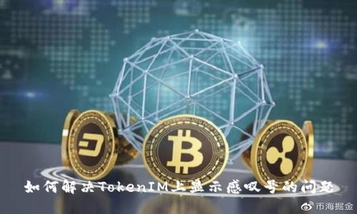 如何解决TokenIM上显示感叹号的问题