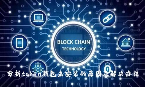 分析token钱包未安装的原因及解决办法
