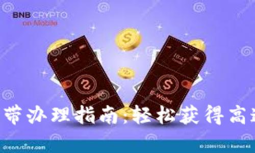 Tokenim宽带办理指南：轻松获得高速上网服务