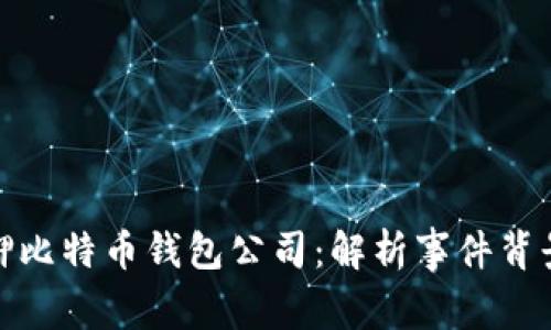 山东扣押比特币钱包公司：解析事件背景与影响