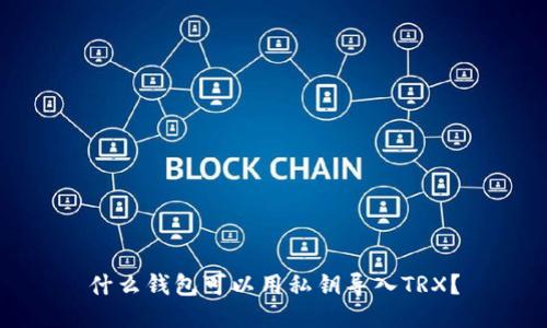 什么钱包可以用私钥导入TRX？